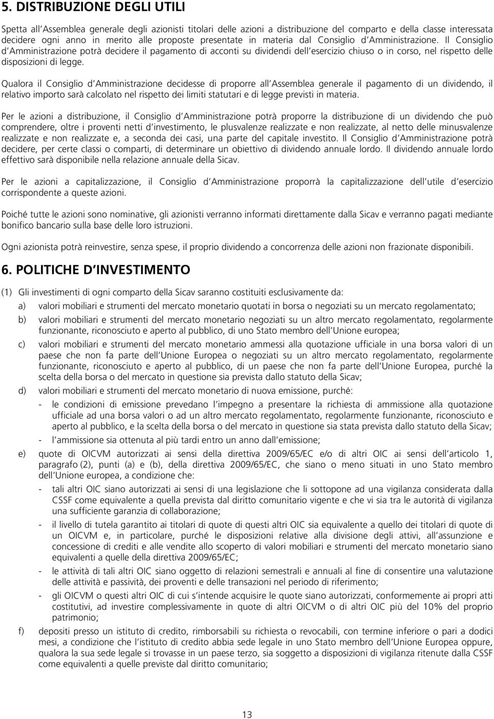 Il Consiglio d Amministrazione potrà decidere il pagamento di acconti su dividendi dell esercizio chiuso o in corso, nel rispetto delle disposizioni di legge.