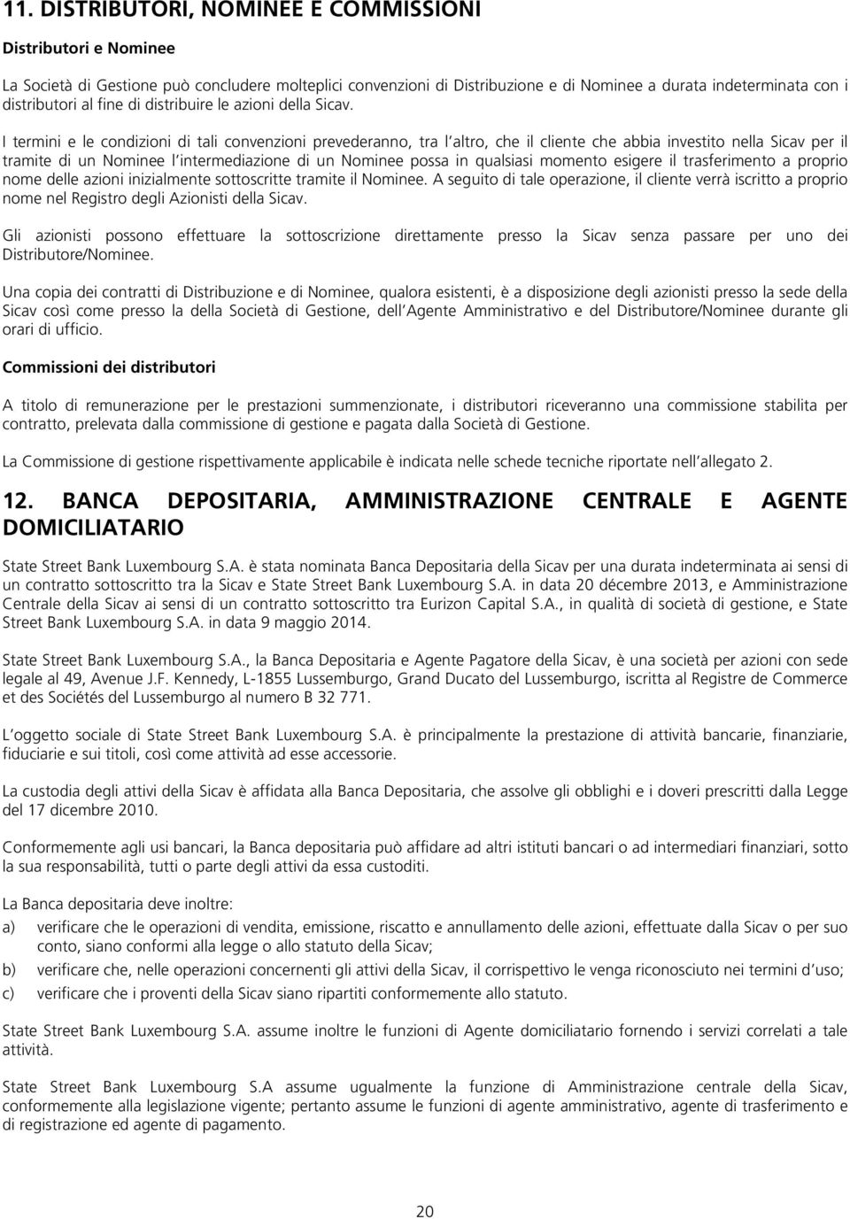 I termini e le condizioni di tali convenzioni prevederanno, tra l altro, che il cliente che abbia investito nella Sicav per il tramite di un Nominee l intermediazione di un Nominee possa in qualsiasi