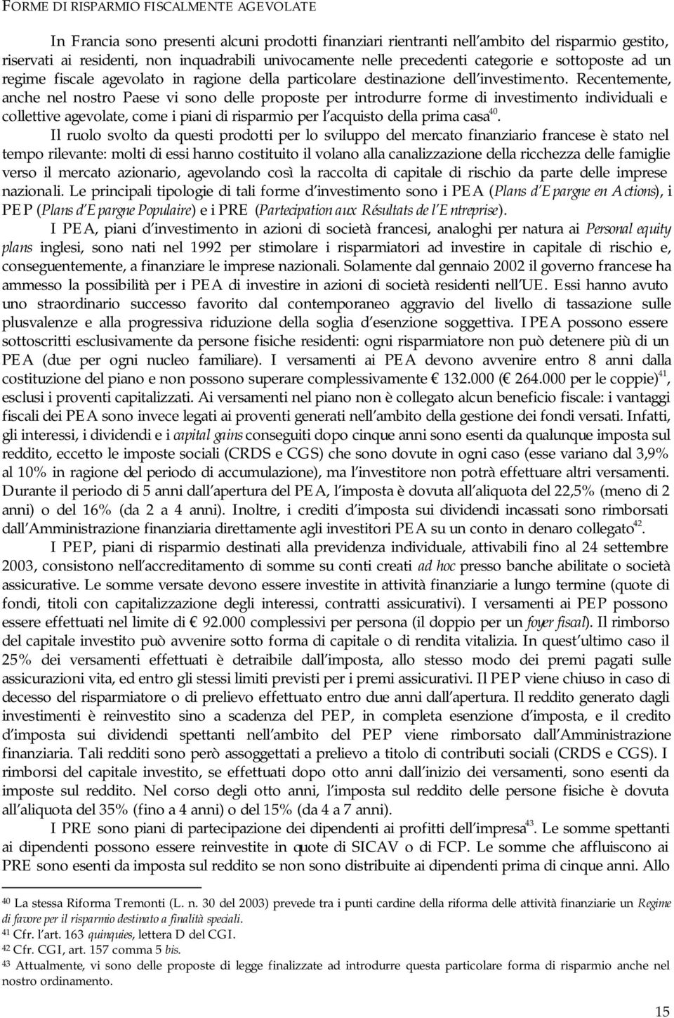 Recentemente, anche nel nostro Paese vi sono delle proposte per introdurre forme di investimento individuali e collettive agevolate, come i piani di risparmio per l acquisto della prima casa 40.