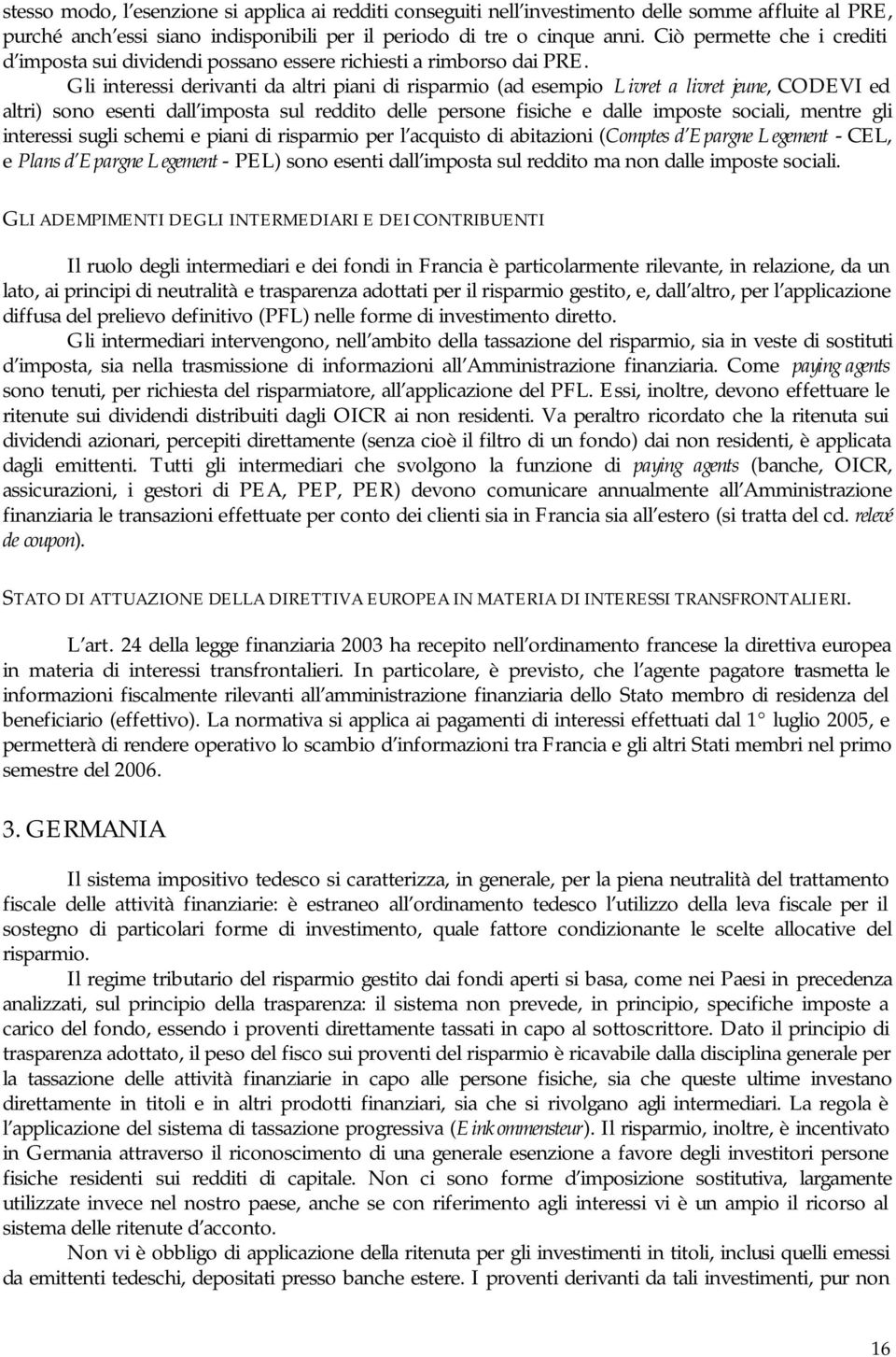 Gli interessi derivanti da altri piani di risparmio (ad esempio Livret a livret jeune, CODEVI ed altri) sono esenti dall imposta sul reddito delle persone fisiche e dalle imposte sociali, mentre gli