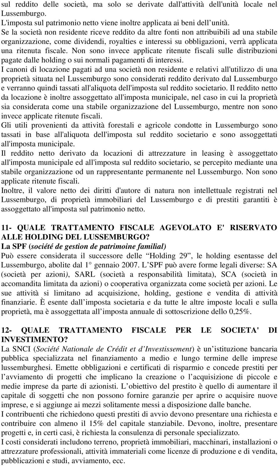 Non sono invece applicate ritenute fiscali sulle distribuzioni pagate dalle holding o sui normali pagamenti di interessi.