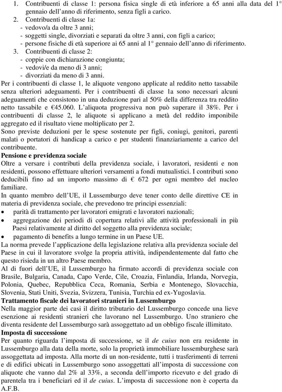 anno di riferimento. 3. Contribuenti di classe 2: - coppie con dichiarazione congiunta; - vedovi/e da meno di 3 anni; - divorziati da meno di 3 anni.