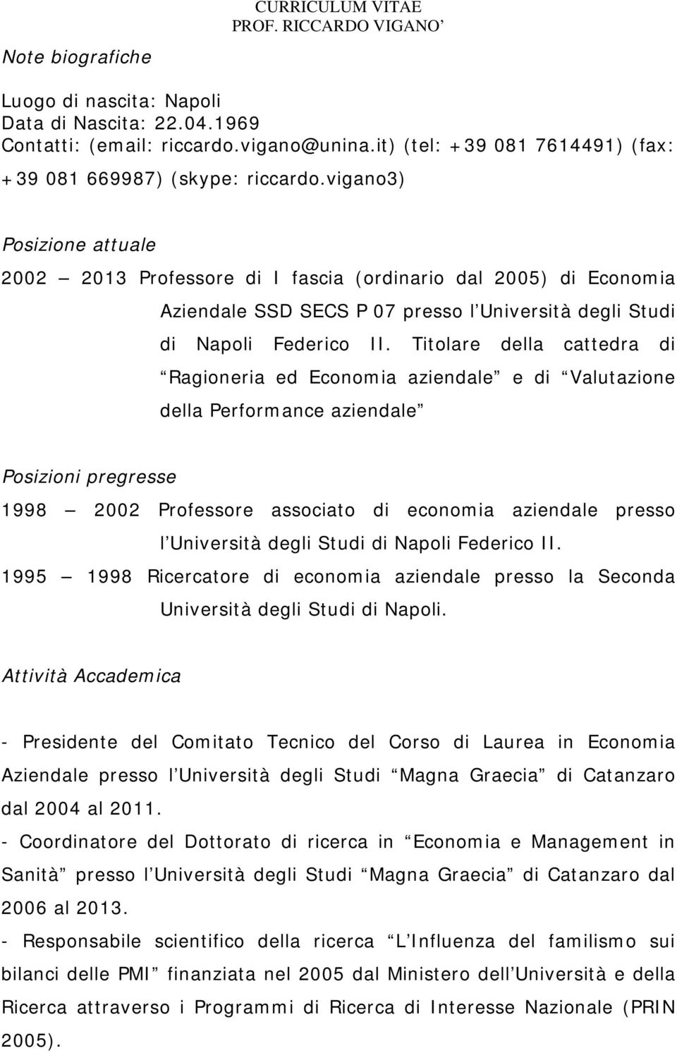 vigano3) Posizione attuale 2002 2013 Professore di I fascia (ordinario dal 2005) di Economia Aziendale SSD SECS P 07 presso l Università degli Studi di Napoli Federico II.