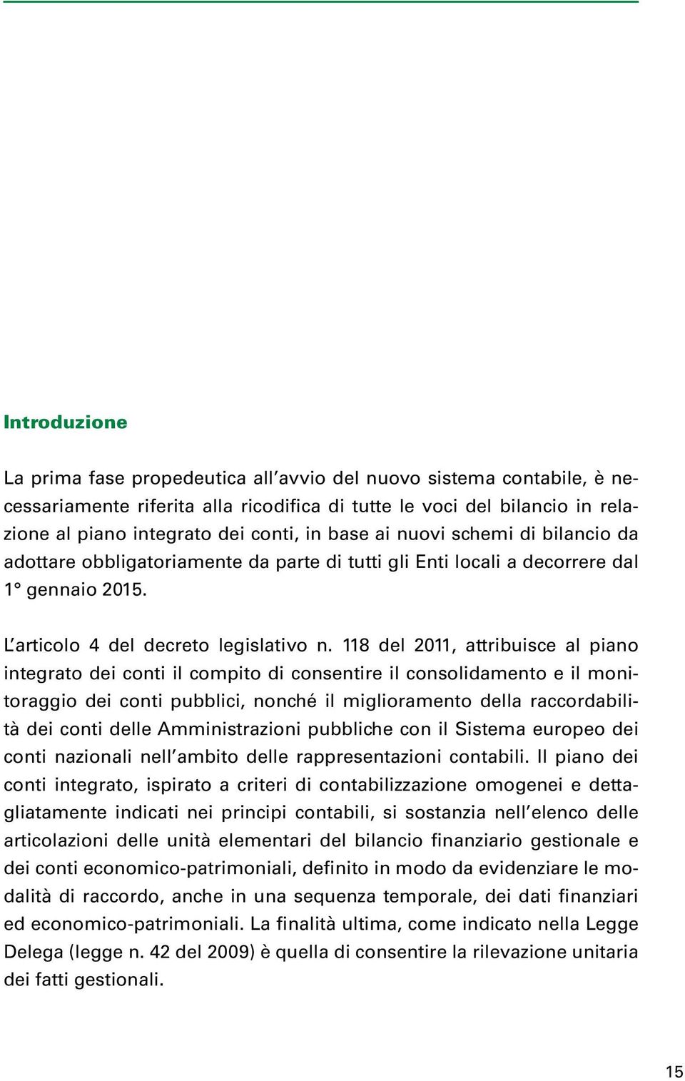 118 del 2011, attribuisce al piano integrato dei conti il compito di consentire il consolidamento e il monitoraggio dei conti pubblici, nonché il miglioramento della raccordabilità dei conti delle