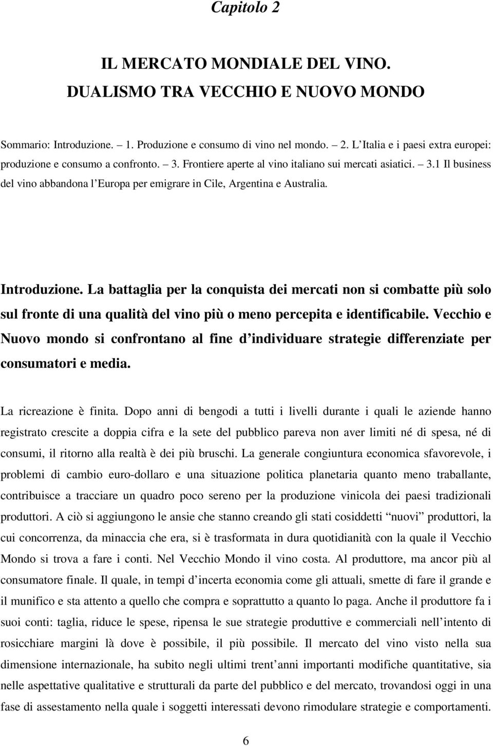 La battaglia per la conquista dei mercati non si combatte più solo sul fronte di una qualità del vino più o meno percepita e identificabile.