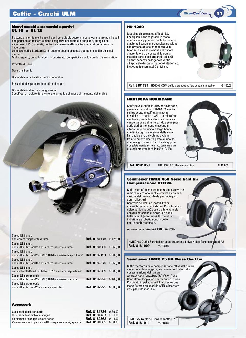 Le nostre cuffie StarCom10/12 rendono questo prodotto quanto ci sia di meglio sul mercato. Molto leggero, comodo e ben insonorizzato. Compatibile con lo standard aeronautico. Prodotto di serie.