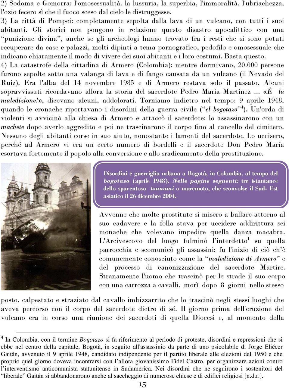 Gli storici non pongono in relazione questo disastro apocalittico con una punizione divina, anche se gli archeologi hanno trovato fra i resti che si sono potuti recuperare da case e palazzi, molti