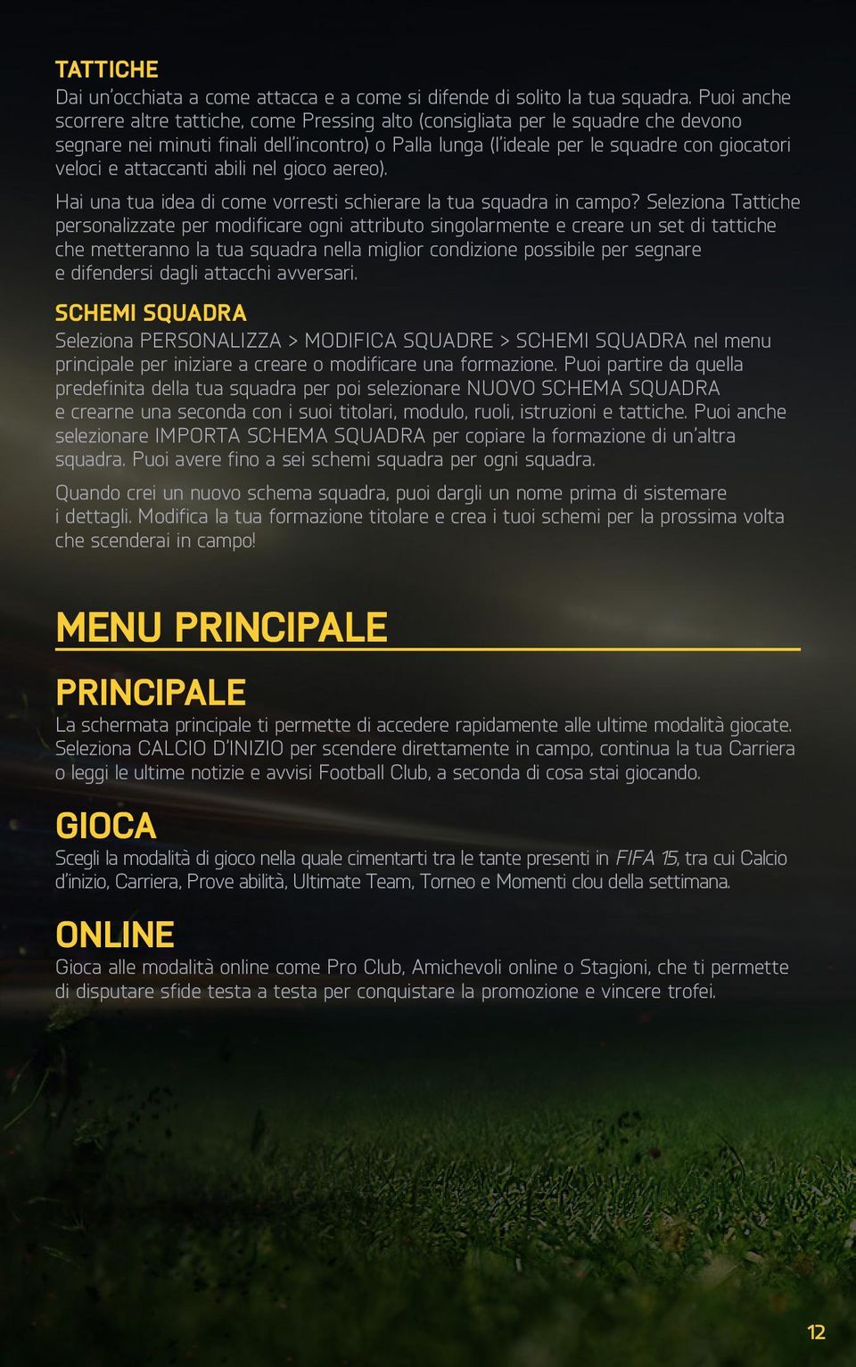 attaccanti abili nel gioco aereo). Hai una tua idea di come vorresti schierare la tua squadra in campo?