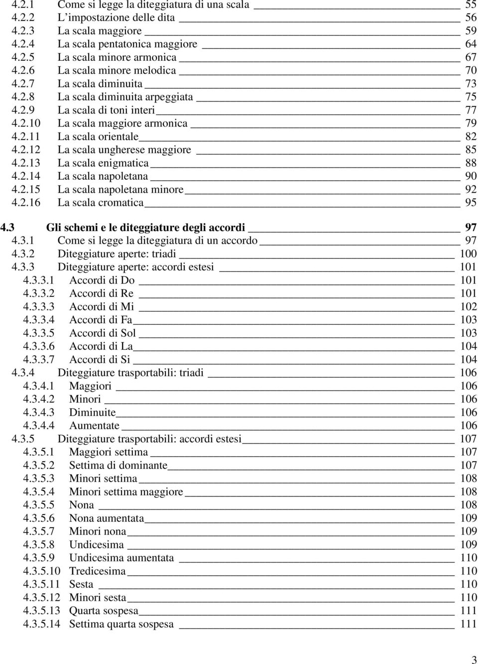 2.13 La scala enigmatica 88 4.2.14 La scala napoletana 90 4.2.15 La scala napoletana minore 92 4.2.16 La scala cromatica 95 4.3 Gli schemi e le diteggiature degli accordi 97 4.3.1 Come si legge la diteggiatura di un accordo 97 4.