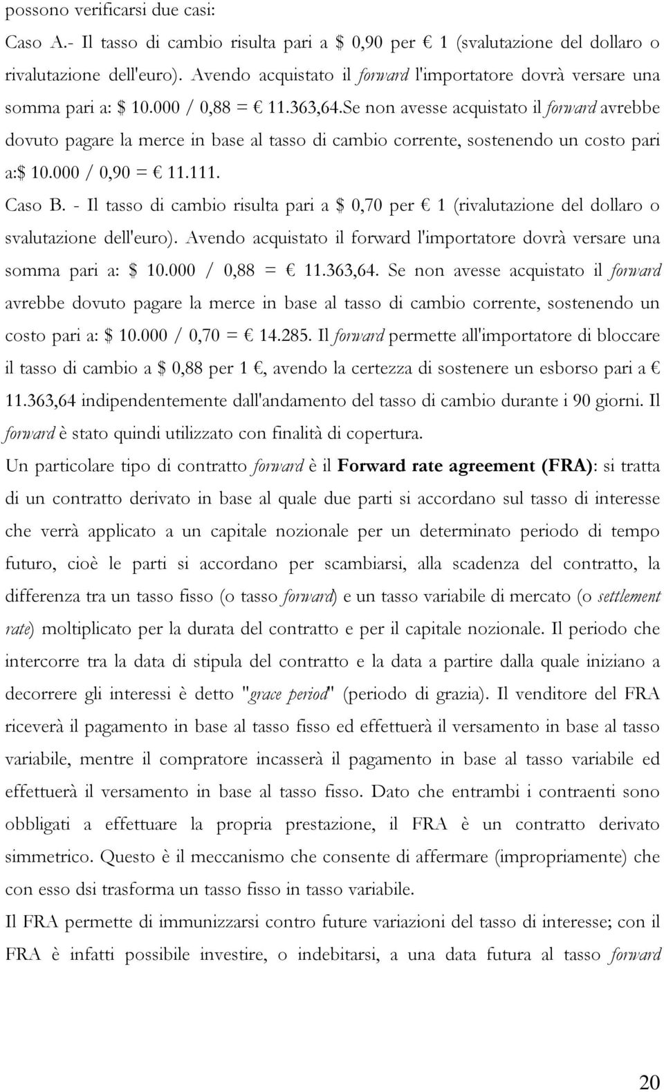 Se non avesse acquistato il forward avrebbe dovuto pagare la merce in base al tasso di cambio corrente, sostenendo un costo pari a:$ 10.000 / 0,90 = 11.111. Caso B.