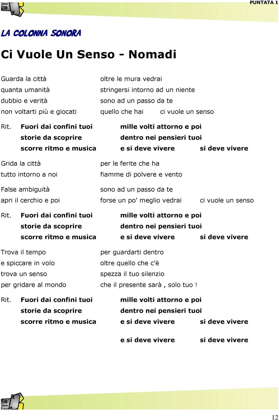 Fuori dai confini tuoi mille volti attorno e poi storie da scoprire dentro nei pensieri tuoi scorre ritmo e musica e si deve vivere si deve vivere Grida la città tutto intorno a noi per le ferite che