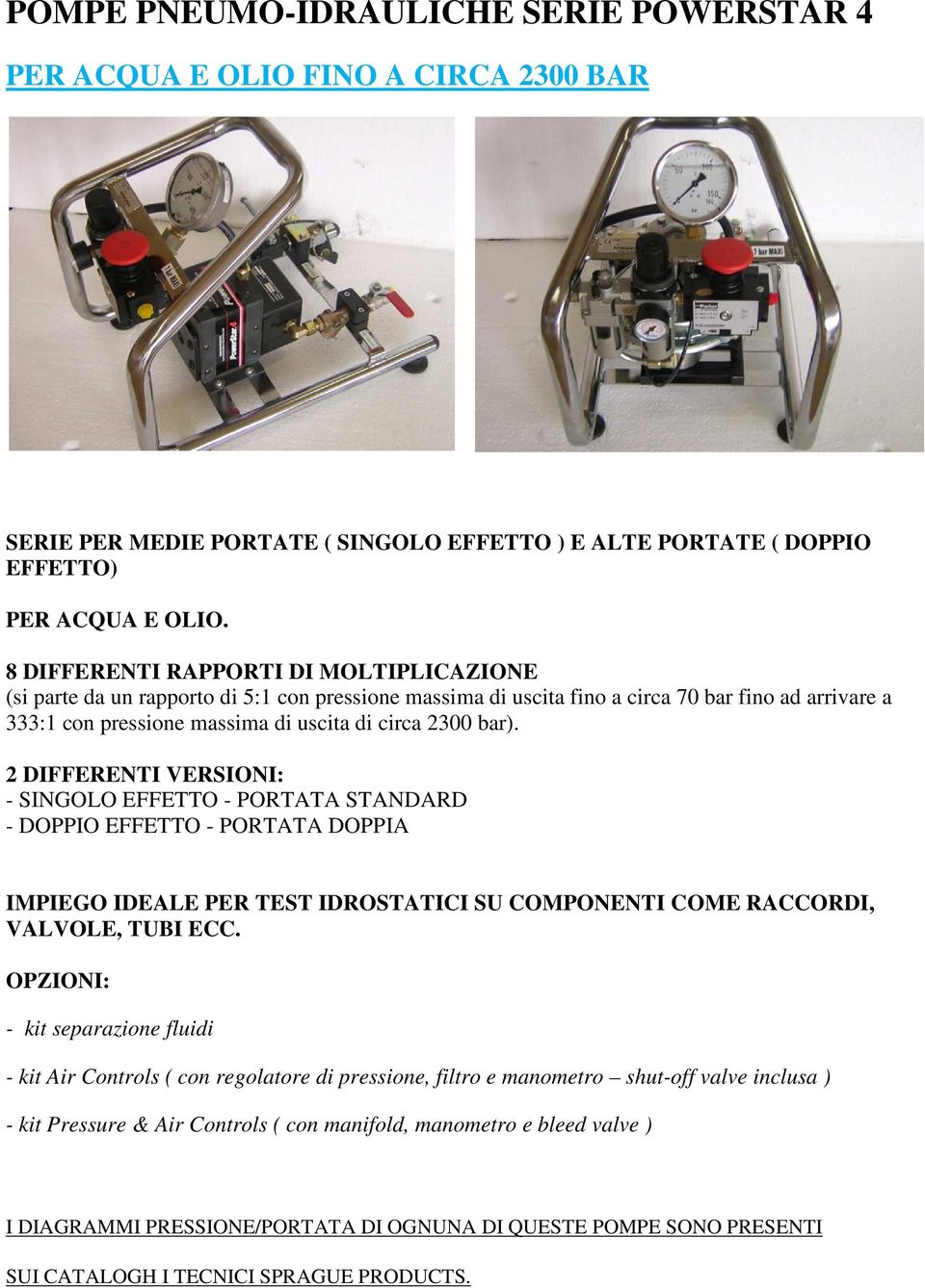 bar). 2 DIFFERENTI VERSIONI: - SINGOLO EFFETTO - PORTATA STANDARD - DOPPIO EFFETTO - PORTATA DOPPIA IMPIEGO IDEALE PER TEST IDROSTATICI SU COMPONENTI COME RACCORDI, VALVOLE, TUBI ECC.