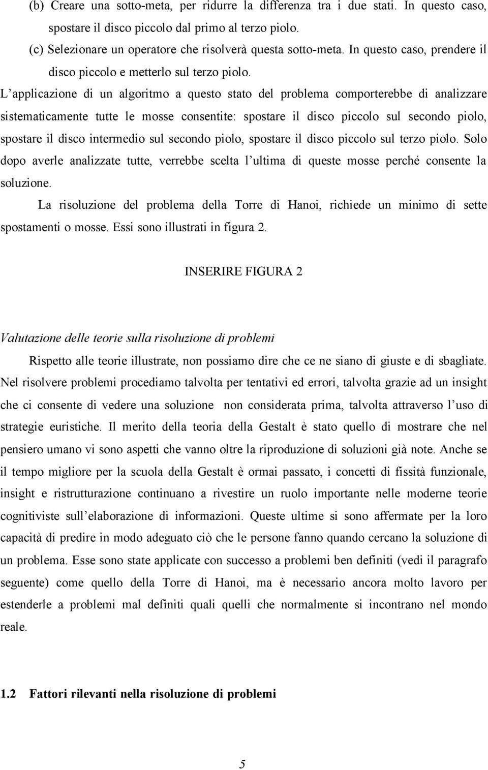 L applicazione di un algoritmo a questo stato del problema comporterebbe di analizzare sistematicamente tutte le mosse consentite: spostare il disco piccolo sul secondo piolo, spostare il disco