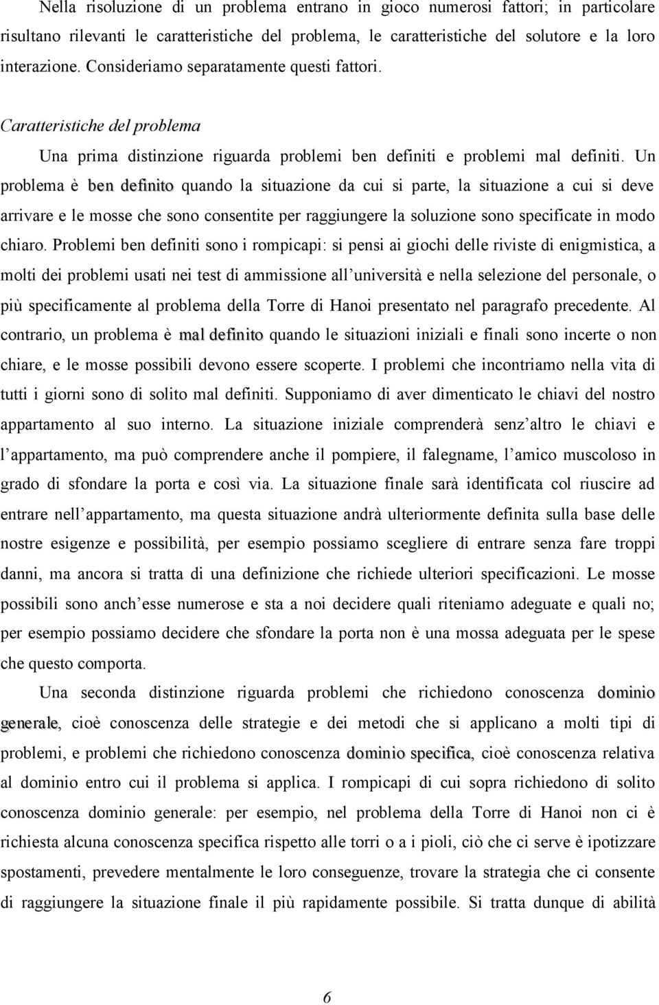 Un problema è ben definito quando la situazione da cui si parte, la situazione a cui si deve arrivare e le mosse che sono consentite per raggiungere la soluzione sono specificate in modo chiaro.