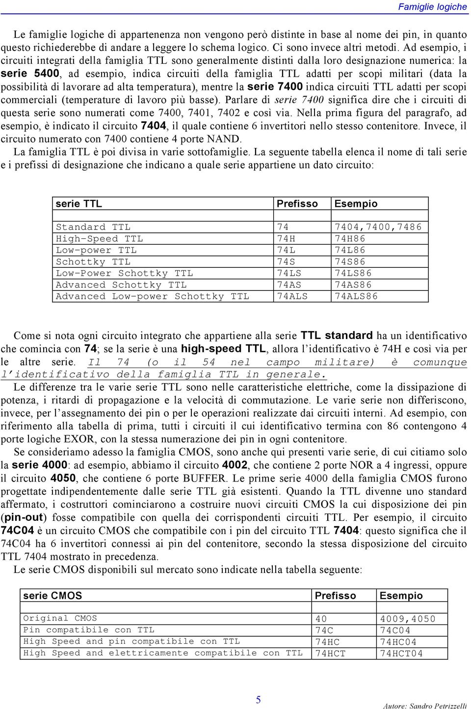 Ad esempio, i circuiti integrati della famiglia TTL sono generalmente distinti dalla loro designazione numerica: la serie 5400, ad esempio, indica circuiti della famiglia TTL adatti per scopi