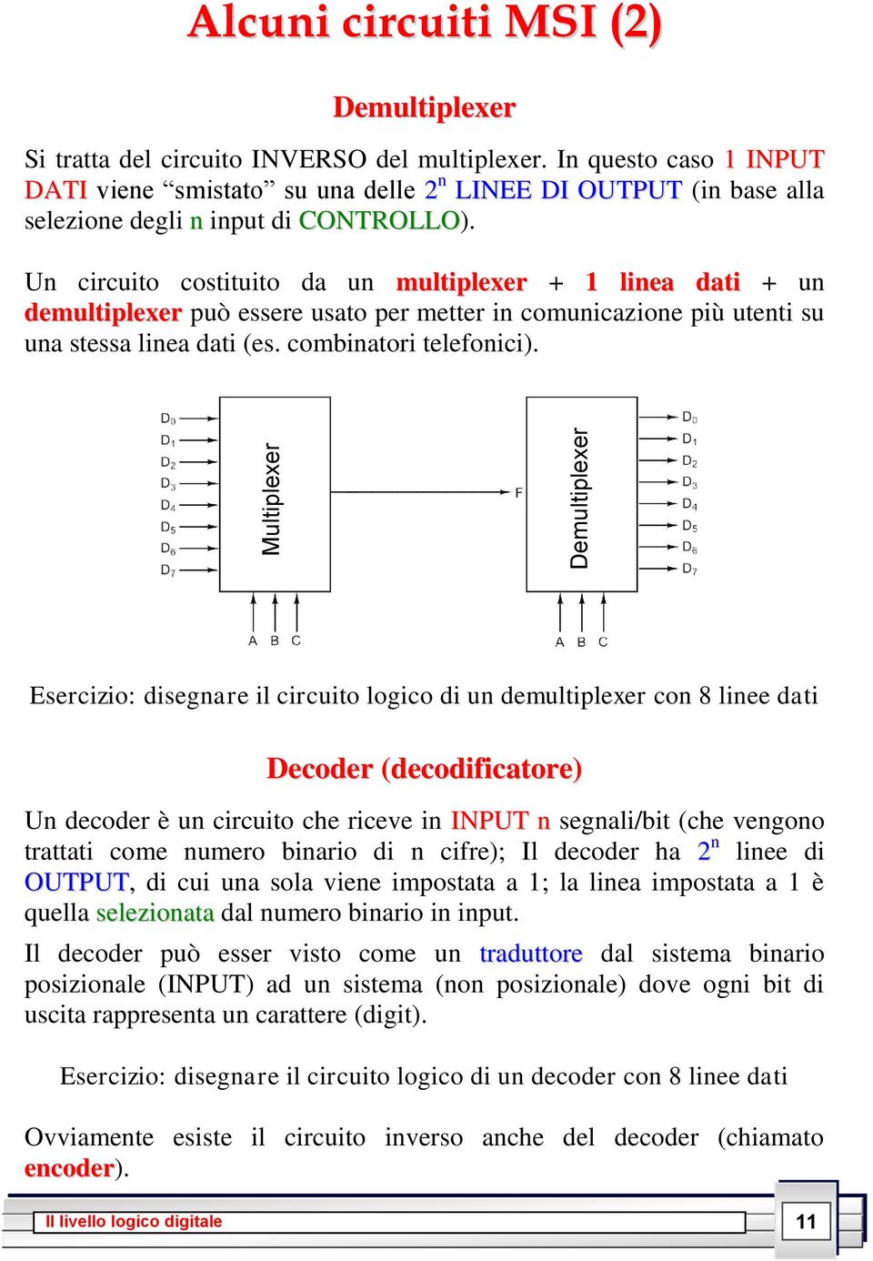 Un circuito costituito da un multiplexer + 1 linea dati + un demultiplexer può essere usato per metter in comunicazione più utenti su una stessa linea dati (es. combinatori telefonici).