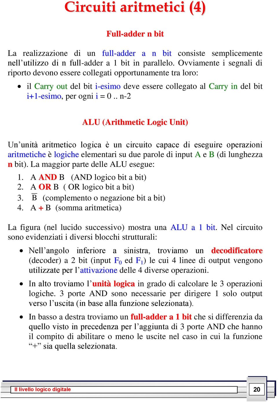 . n-2 ALU (Arithmetic Logic Unit) Un unità aritmetico logica è un circuito capace di eseguire operazioni aritmetiche è logiche elementari su due parole di input A e B (di lunghezza n bit).