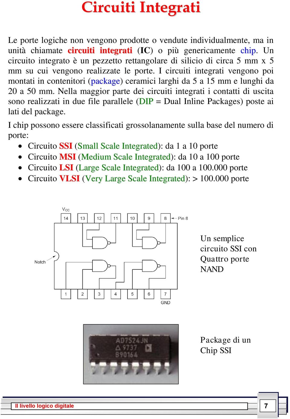 I circuiti integrati vengono poi montati in contenitori (package) ceramici larghi da 5 a 15 mm e lunghi da 20 a 50 mm.