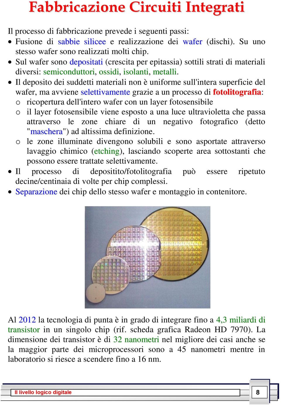 Il deposito dei suddetti materiali non è uniforme sull'intera superficie del wafer, ma avviene selettivamente grazie a un processo di fotolitografia: o ricopertura dell'intero wafer con un layer