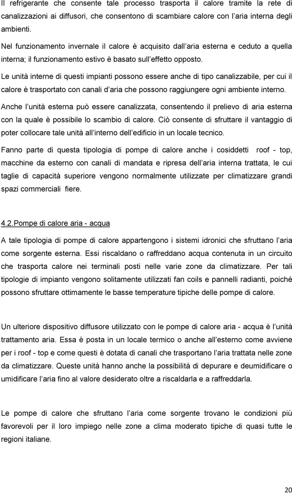 Le unità interne di questi impianti possono essere anche di tipo canalizzabile, per cui il calore è trasportato con canali d aria che possono raggiungere ogni ambiente interno.