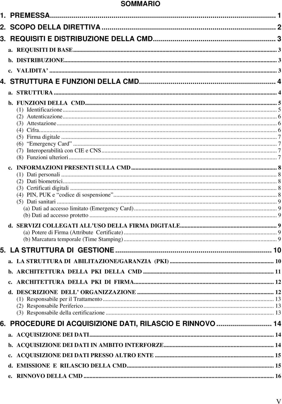 .. 7 (7) Interoperabilità con CIE e CNS... 7 (8) Funzioni ulteriori... 7 c. INFORMAZIONI PRESENTI SULLA CMD... 8 (1) Dati personali... 8 (2) Dati biometrici... 8 (3) Certificati digitali.