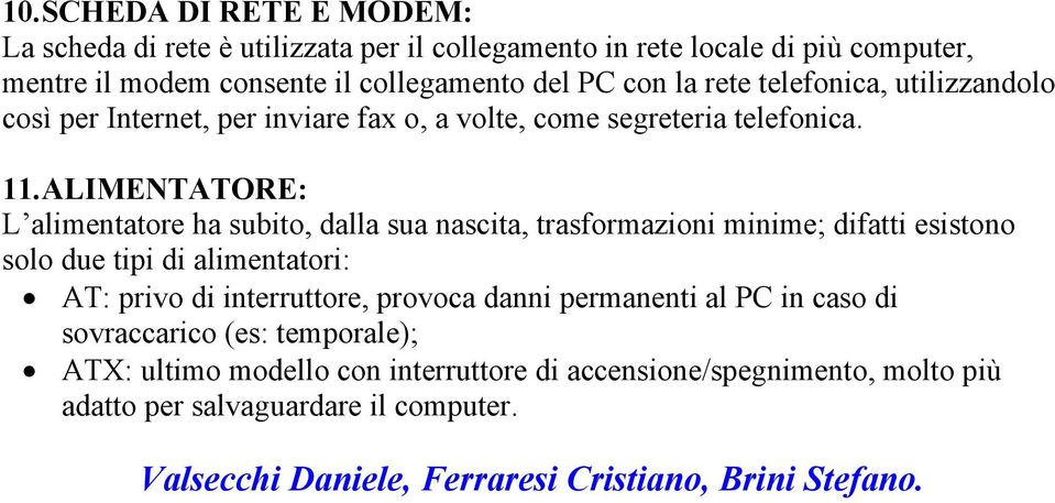 ALIMENTATORE: L alimentatore ha subito, dalla sua nascita, trasformazioni minime; difatti esistono solo due tipi di alimentatori: AT: privo di interruttore, provoca