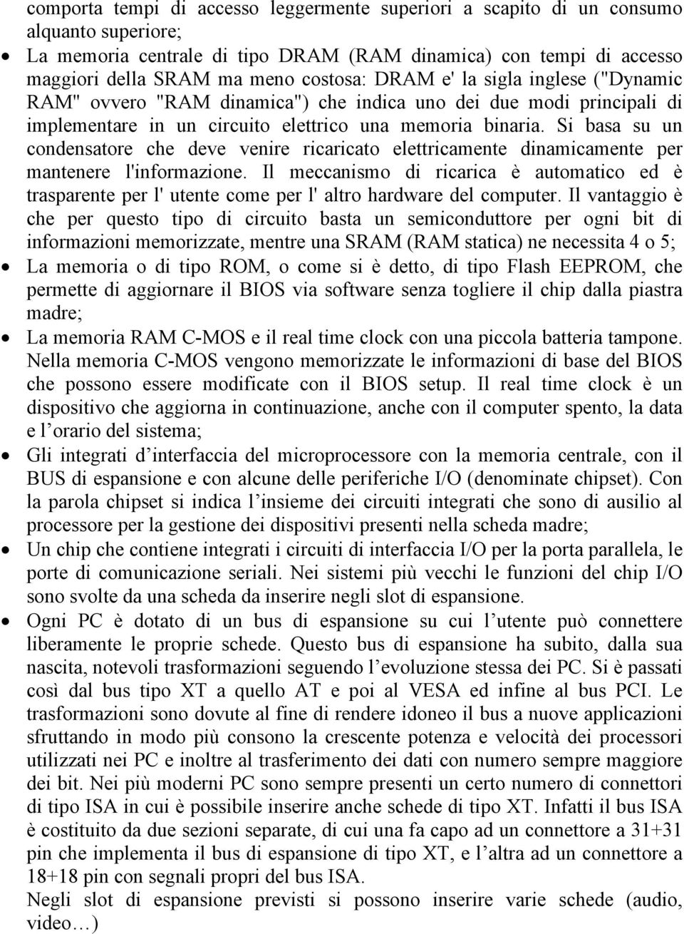 Si basa su un condensatore che deve venire ricaricato elettricamente dinamicamente per mantenere l'informazione.