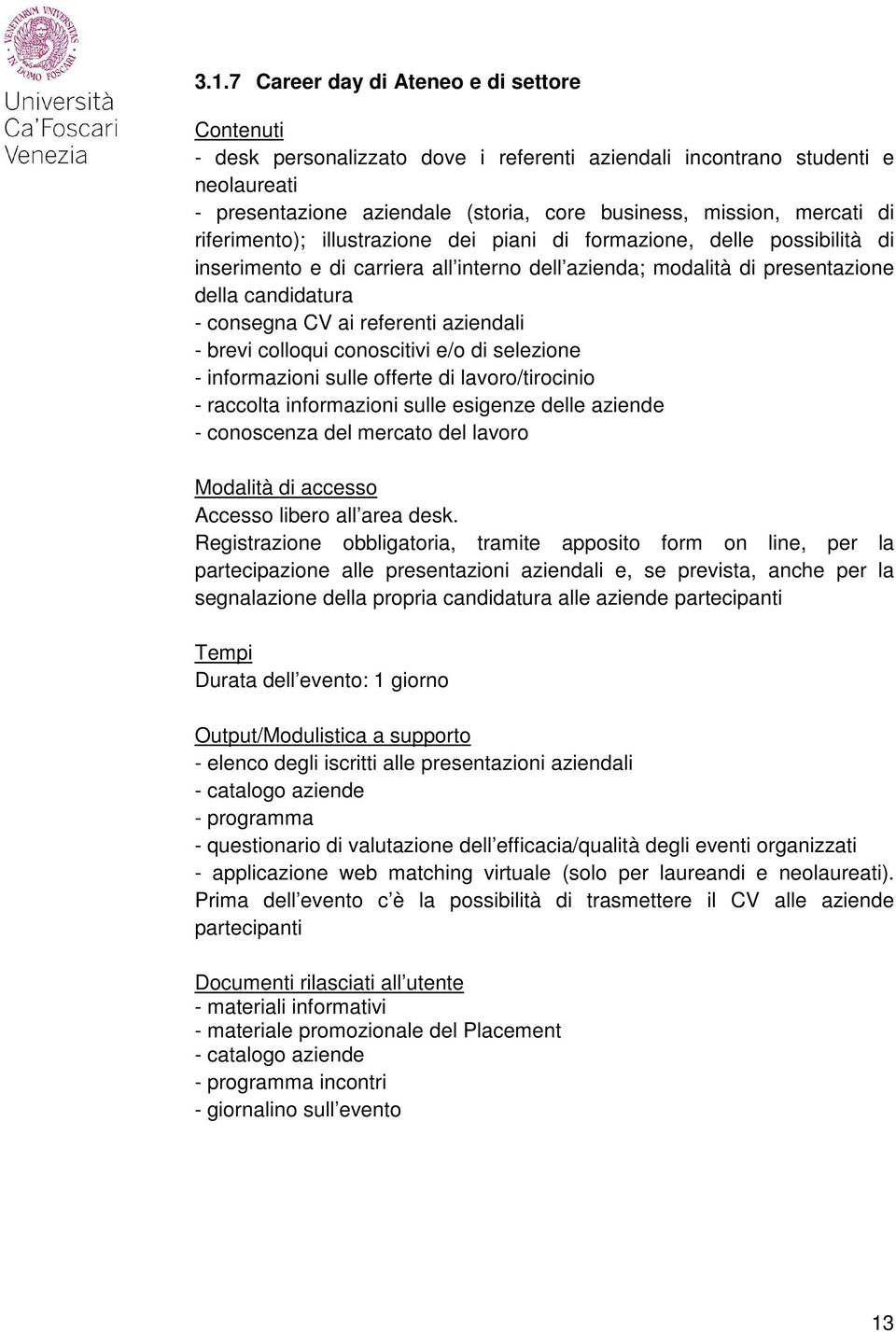 aziendali - brevi colloqui conoscitivi e/o di selezione - informazioni sulle offerte di lavoro/tirocinio - raccolta informazioni sulle esigenze delle aziende - conoscenza del mercato del lavoro