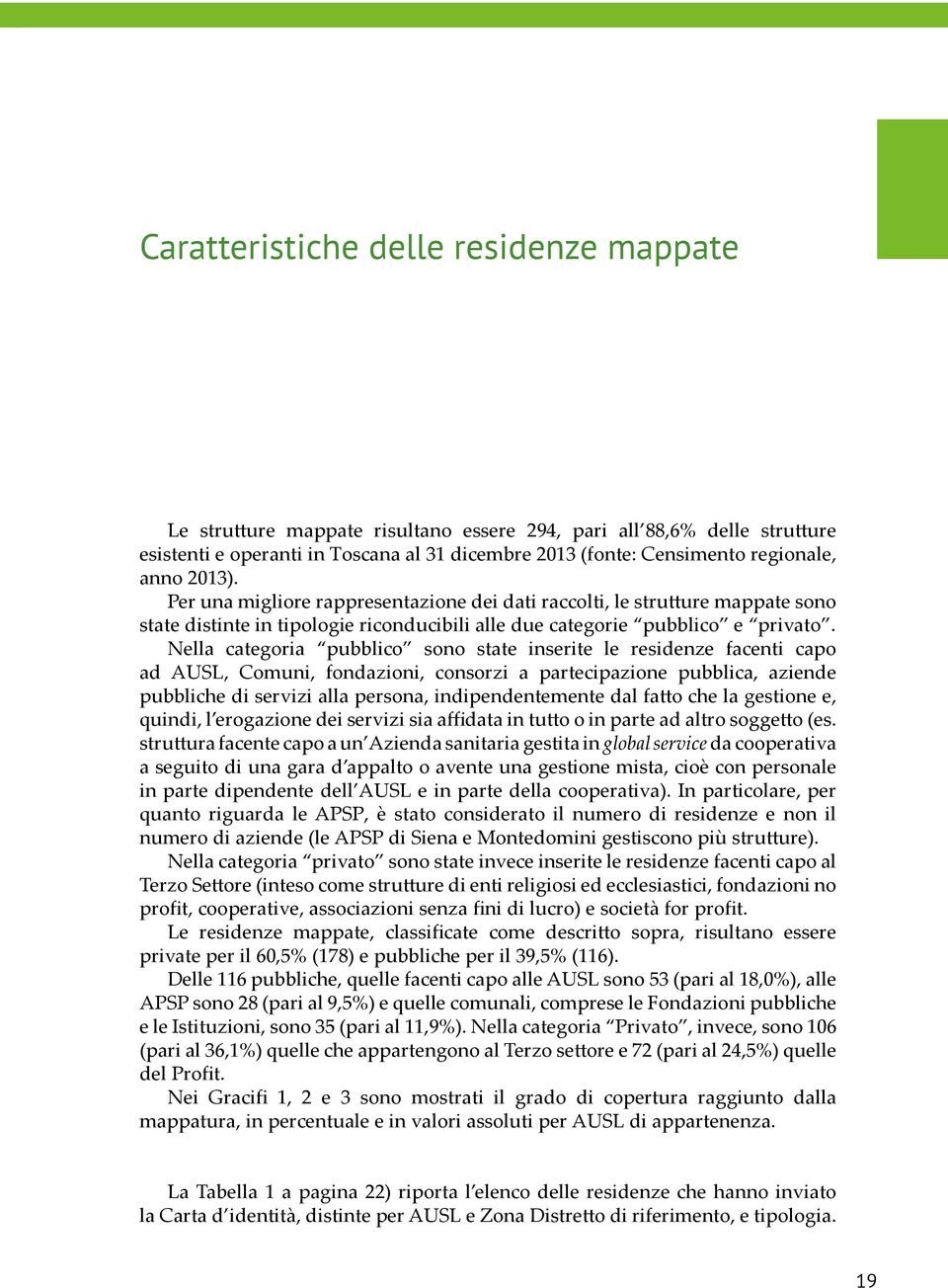 Nella categoria pubblico sono state inserite le residenze facenti capo ad AUSL, Comuni, fondazioni, consorzi a partecipazione pubblica, aziende pubbliche di servizi alla persona, indipendentemente