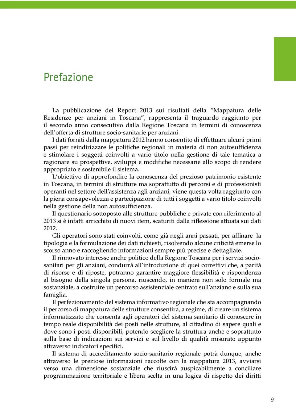 I dati forniti dalla mappatura 2012 hanno consentito di effettuare alcuni primi passi per reindirizzare le politiche regionali in materia di non autosufficienza e stimolare i soggetti coinvolti a