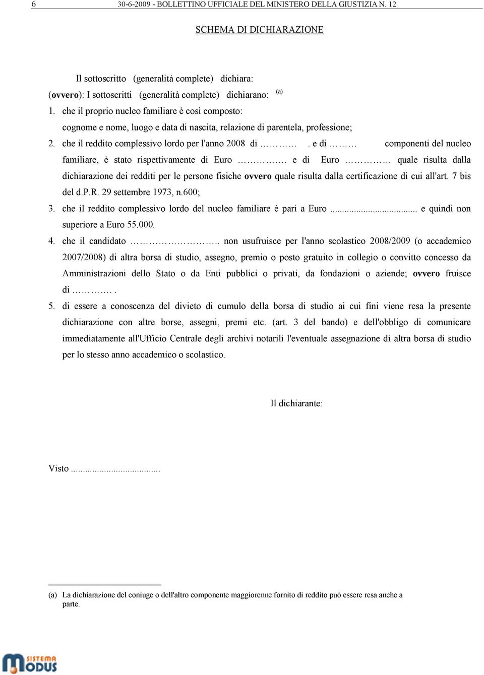 che il proprio nucleo familiare è così composto: cognome e nome, luogo e data di nascita, relazione di parentela, professione; 2. che il reddito complessivo lordo per l'anno 2008 di.