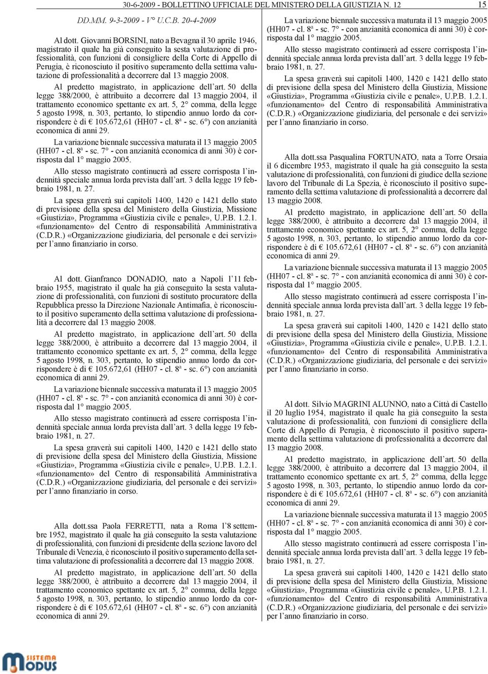 riconosciuto il positivo superamento della settima valutazione di professionalità a decorrere dal 13 maggio 2008. Al predetto magistrato, in applicazione dell art.