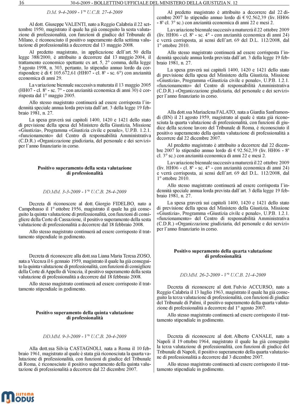 riconosciuto il positivo superamento della settima valutazione di professionalità a decorrere dal 13 maggio 2008. Al predetto magistrato, in applicazione dell art.