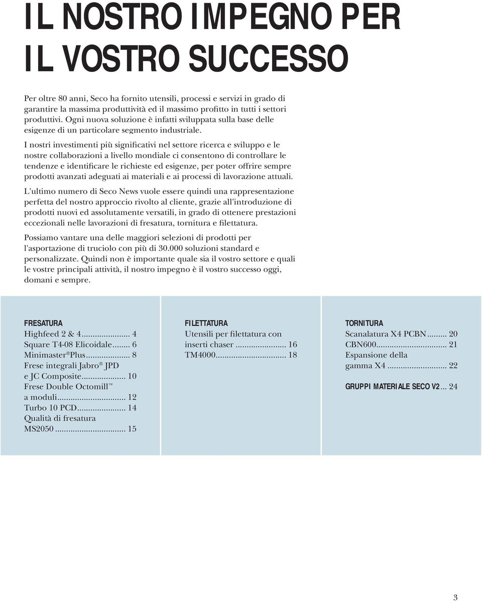 I nostri investimenti più significativi nel settore ricerca e sviluppo e le nostre collaborazioni a livello mondiale ci consentono di controllare le tendenze e identificare le richieste ed esigenze,