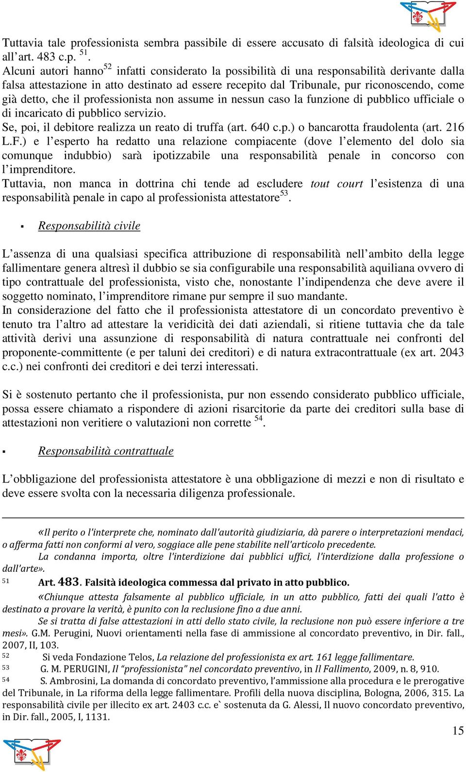 detto, che il professionista non assume in nessun caso la funzione di pubblico ufficiale o di incaricato di pubblico servizio. Se, poi, il debitore realizza un reato di truffa (art. 640 c.p.) o bancarotta fraudolenta (art.