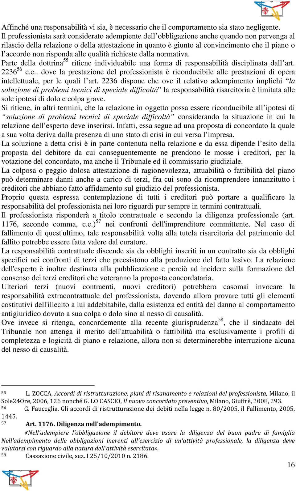 non risponda alle qualità richieste dalla normativa. Parte della dottrina 55 ritiene individuabile una forma di responsabilità disciplinata dall art. 2236 56 c.c.. dove la prestazione del professionista è riconducibile alle prestazioni di opera intellettuale, per le quali l art.