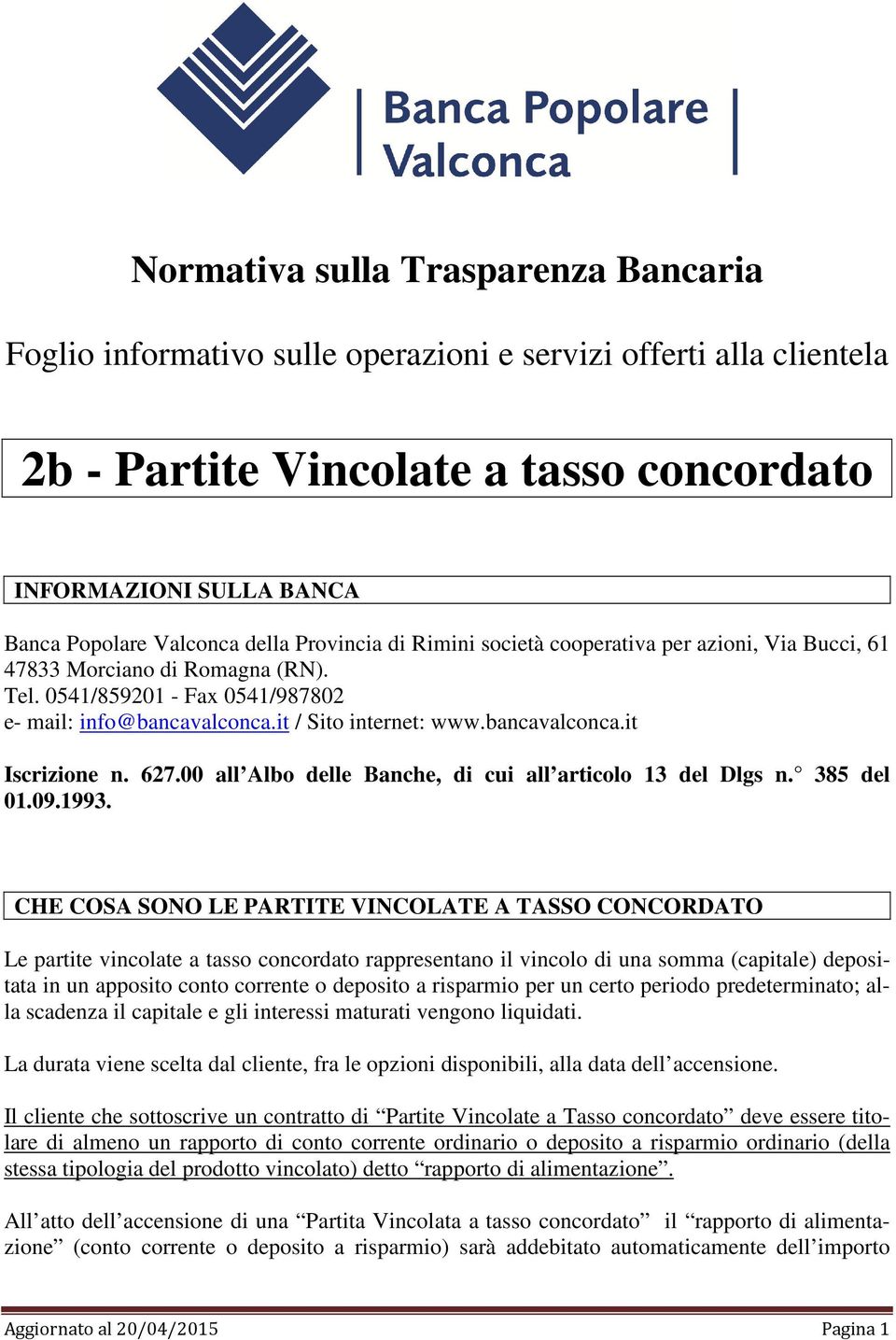 bancavalconca.it Iscrizione n. 627.00 all Albo delle Banche, di cui all articolo 13 del Dlgs n. 385 del 01.09.1993.