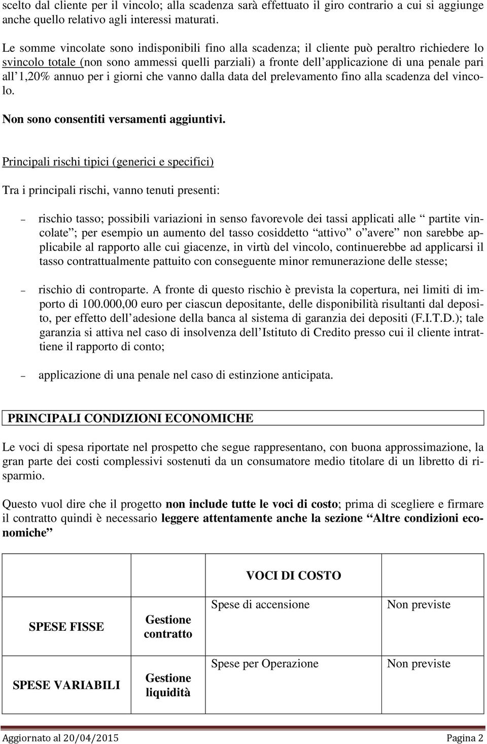 1,20% annuo per i giorni che vanno dalla data del prelevamento fino alla scadenza del vincolo. Non sono consentiti versamenti aggiuntivi.