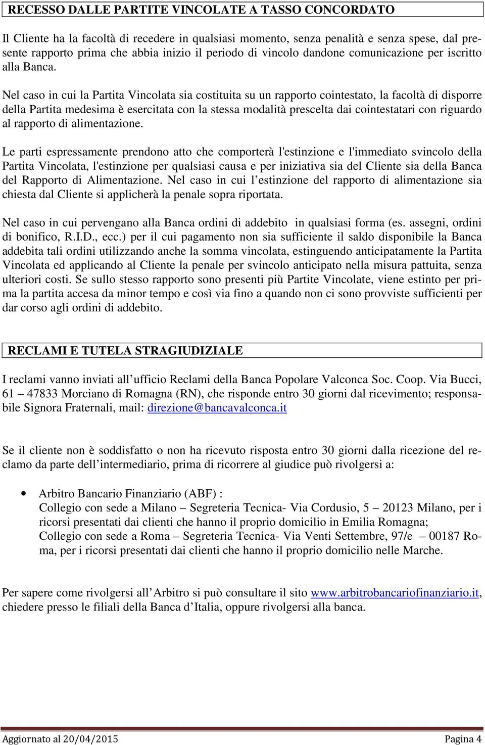 Nel caso in cui la Partita Vincolata sia costituita su un rapporto cointestato, la facoltà di disporre della Partita medesima è esercitata con la stessa modalità prescelta dai cointestatari con