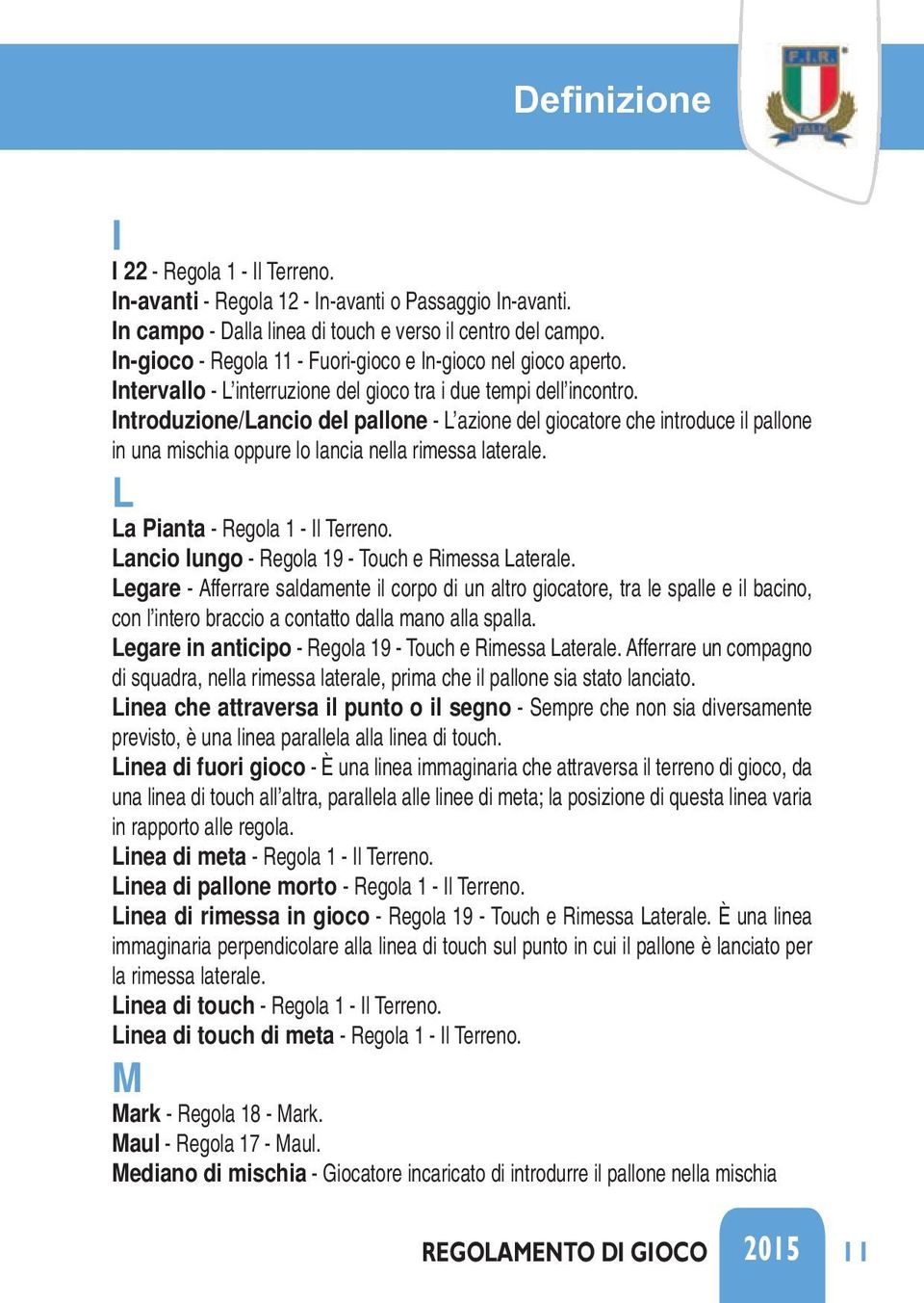 Introduzione/Lancio del pallone - L azione del giocatore che introduce il pallone in una mischia oppure lo lancia nella rimessa laterale. L La Pianta - Regola 1 - Il Terreno.