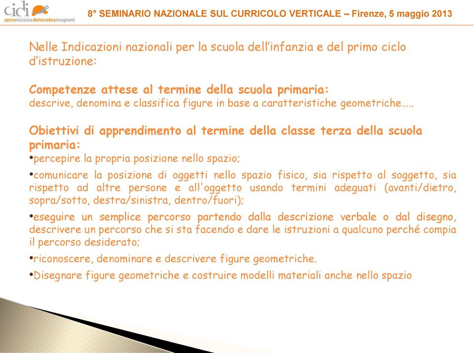 . Obiettivi di apprendimento al termine della classe terza della scuola primaria: percepire la propria posizione nello spazio; comunicare la posizione di oggetti nello spazio fisico, sia rispetto al