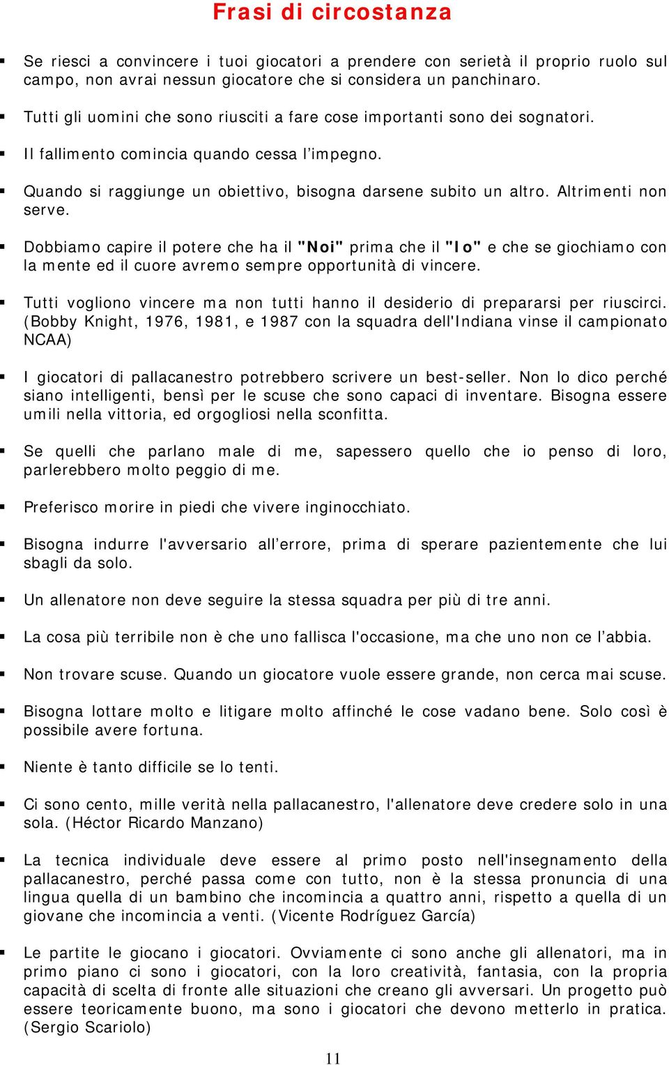 Altrimenti non serve. Dobbiamo capire il potere che ha il "Noi" prima che il "Io" e che se giochiamo con la mente ed il cuore avremo sempre opportunità di vincere.