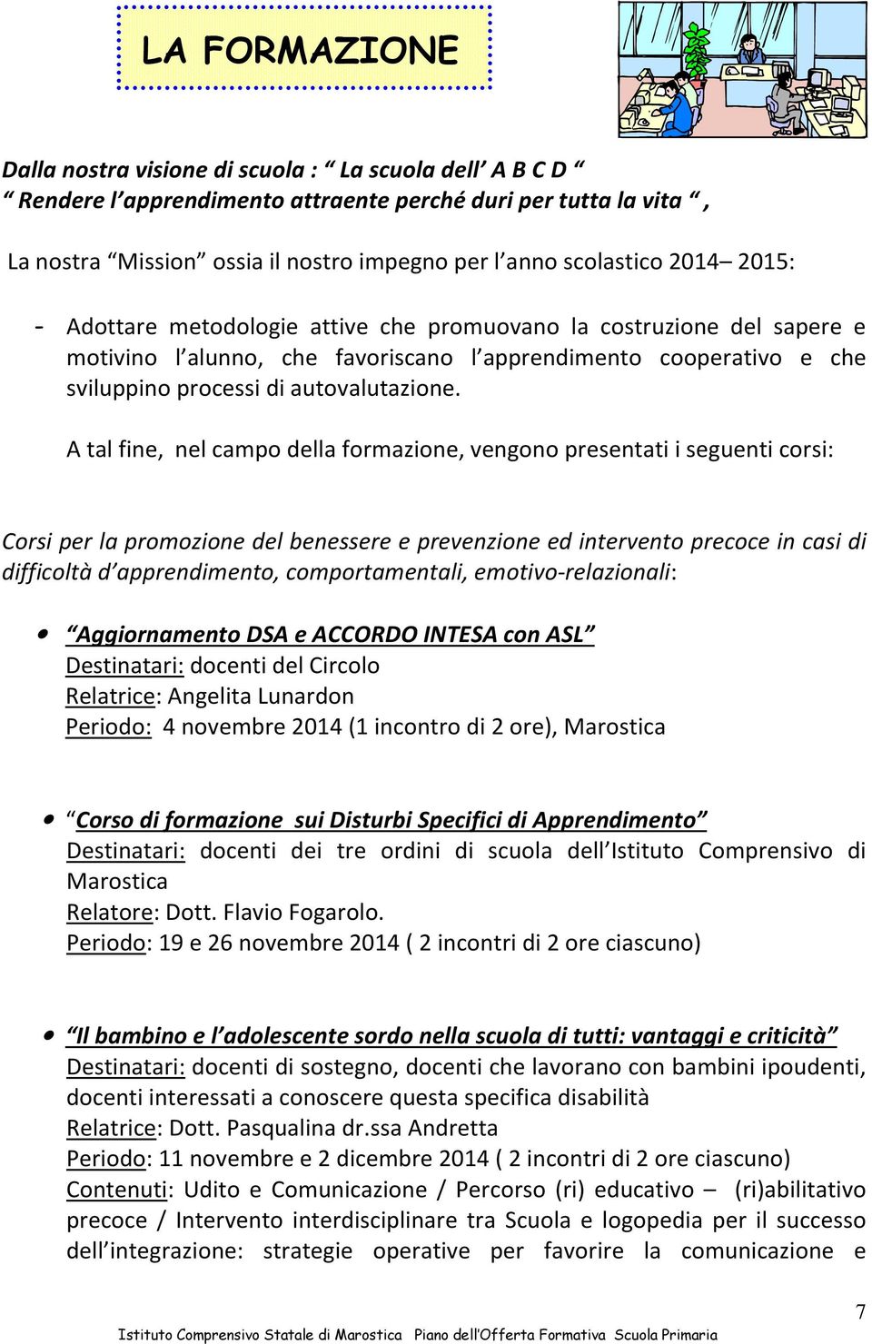 A tal fine, nel campo della formazione, vengono presentati i seguenti corsi: Corsi per la promozione del benessere e prevenzione ed intervento precoce in casi di difficoltà d apprendimento,