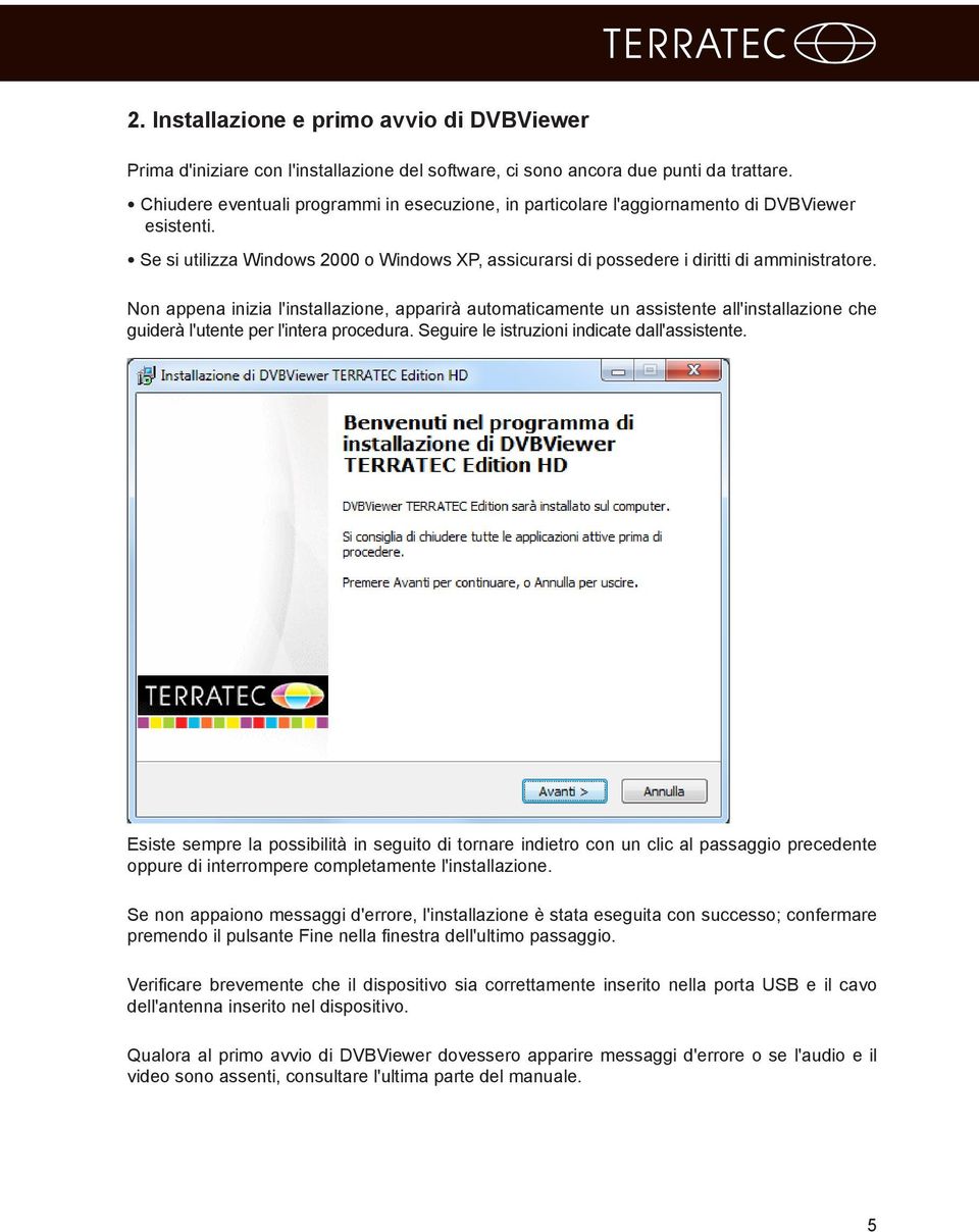 Non appena inizia l'installazione, apparirà automaticamente un assistente all'installazione che guiderà l'utente per l'intera procedura. Seguire le istruzioni indicate dall'assistente.