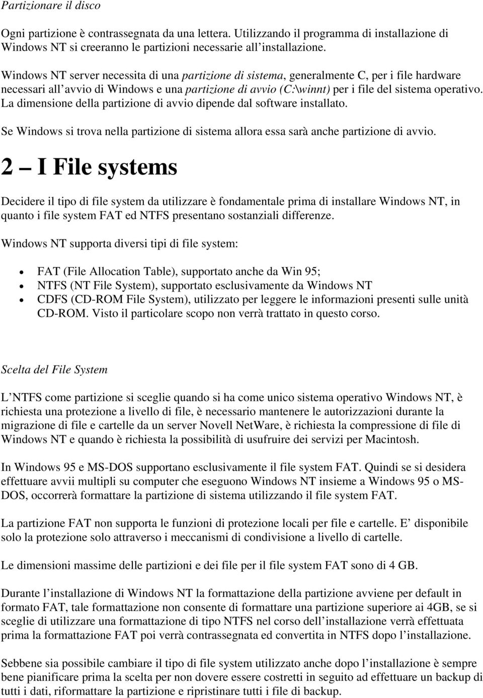 La dimensione della partizione di avvio dipende dal software installato. Se Windows si trova nella partizione di sistema allora essa sarà anche partizione di avvio.