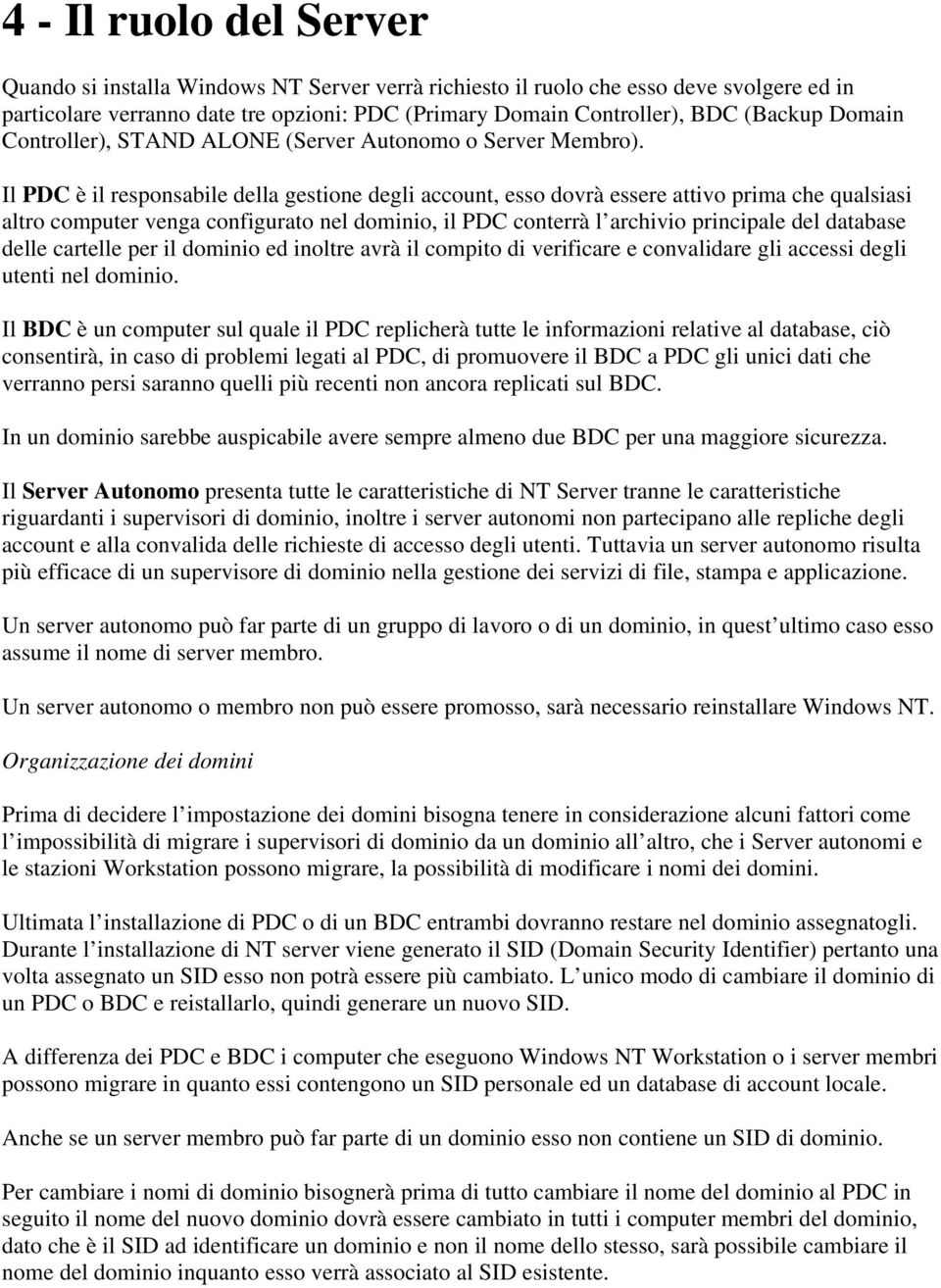 Il PDC è il responsabile della gestione degli account, esso dovrà essere attivo prima che qualsiasi altro computer venga configurato nel dominio, il PDC conterrà l archivio principale del database