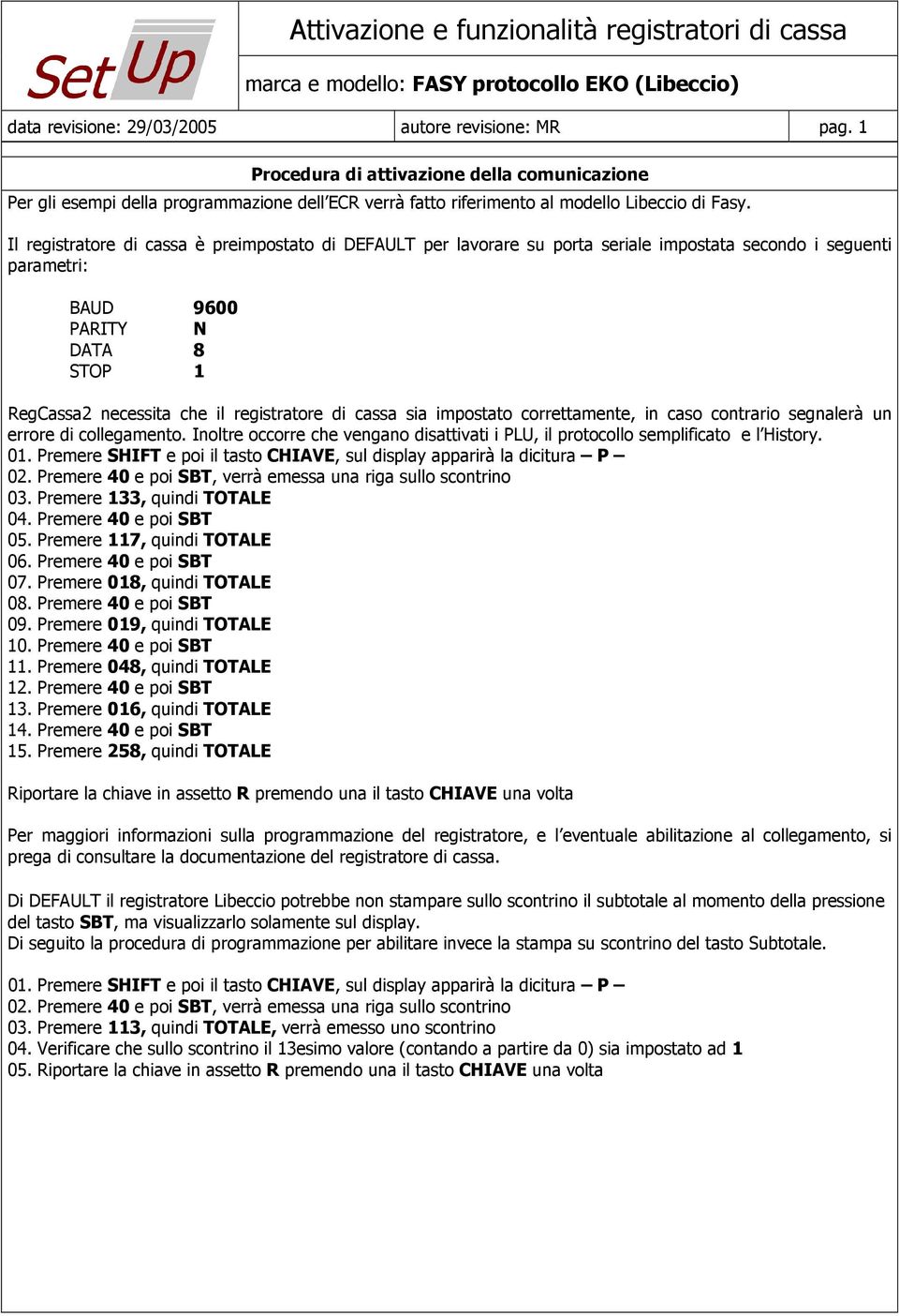 cassa sia impostato correttamente, in caso contrario segnalerà un errore di collegamento. Inoltre occorre che vengano disattivati i PLU, il protocollo semplificato e l History. 01.