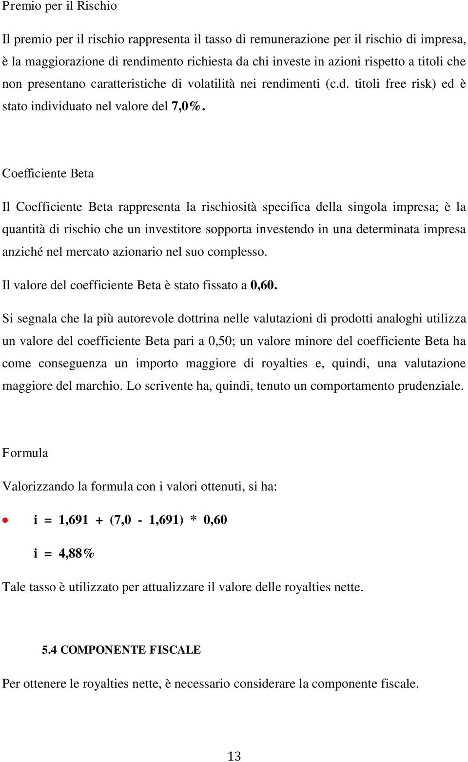 Coefficiente Beta Il Coefficiente Beta rappresenta la rischiosità specifica della singola impresa; è la quantità di rischio che un investitore sopporta investendo in una determinata impresa anziché