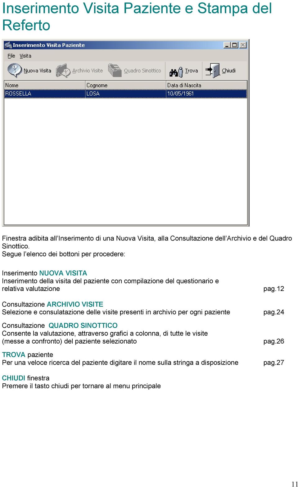 Selezione e consulatazione delle visite presenti in archivio per ogni paziente Consultazione QUADRO SINOTTICO Consente la valutazione, attraverso grafici a colonna, di tutte le visite (messe a