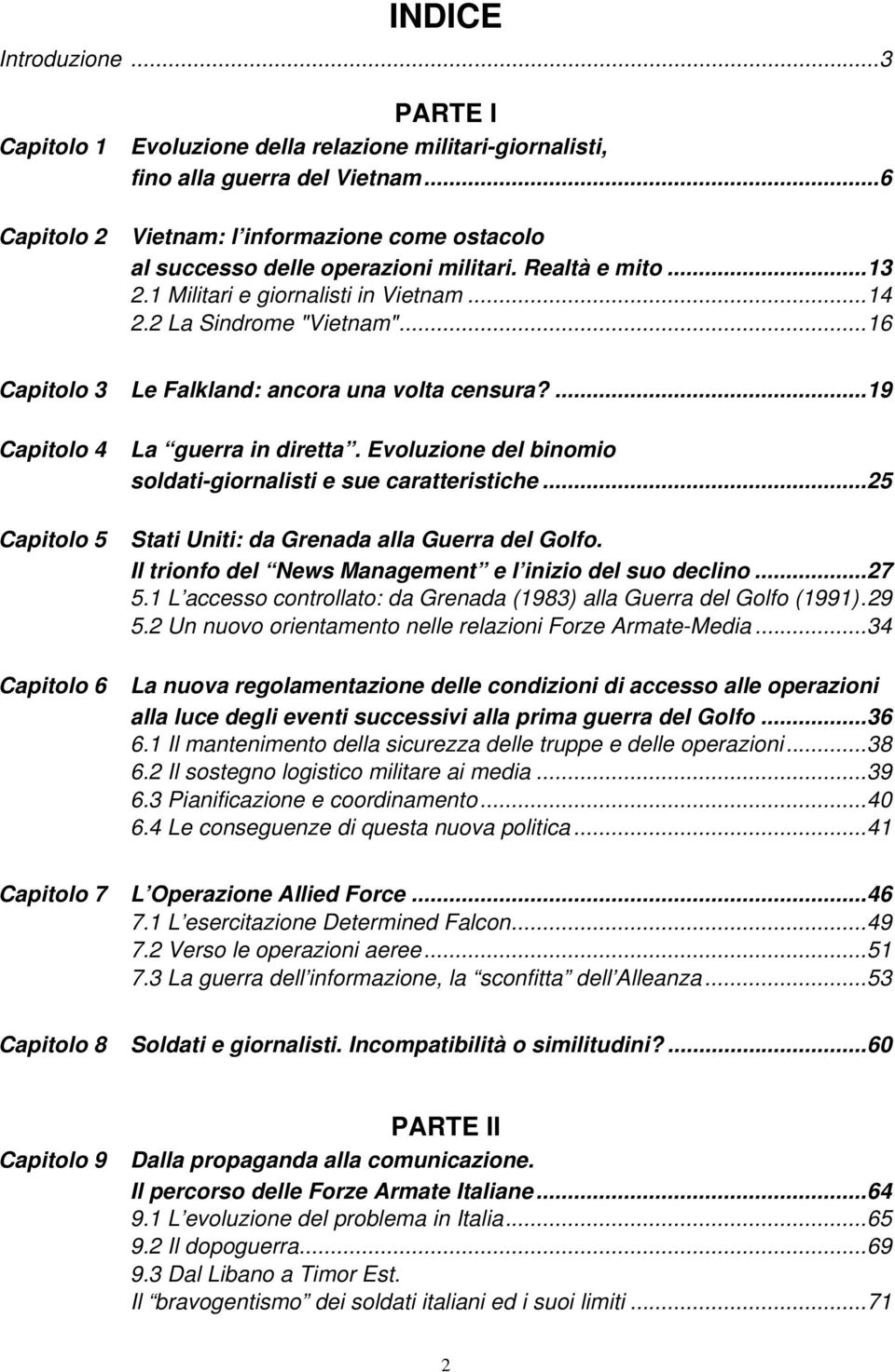 ..16 Capitolo 3 Le Falkland: ancora una volta censura?...19 Capitolo 4 Capitolo 5 Capitolo 6 La guerra in diretta. Evoluzione del binomio soldati-giornalisti e sue caratteristiche.